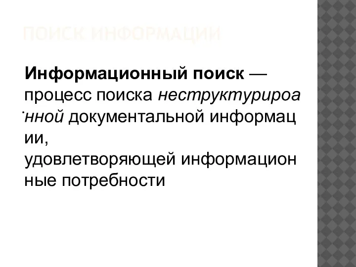 ПОИСК ИНФОРМАЦИИ . Информационный поиск — процесс поиска неструктурироанной документальной информации, удовлетворяющей информационные потребности