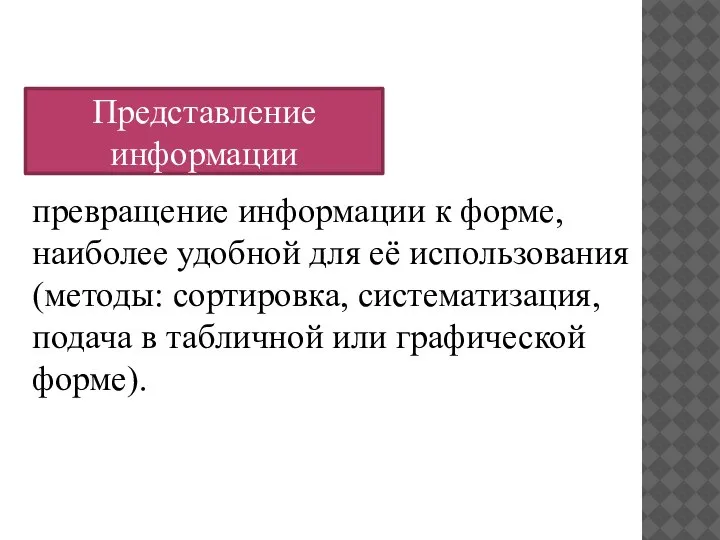 превращение информации к форме, наиболее удобной для её использования(методы: сортировка, систематизация, подача