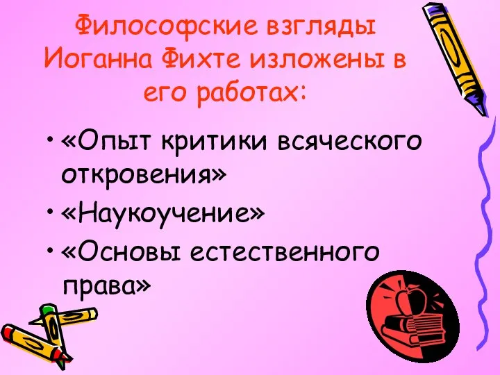 Философские взгляды Иоганна Фихте изложены в его работах: «Опыт критики всяческого откровения» «Наукоучение» «Основы естественного права»