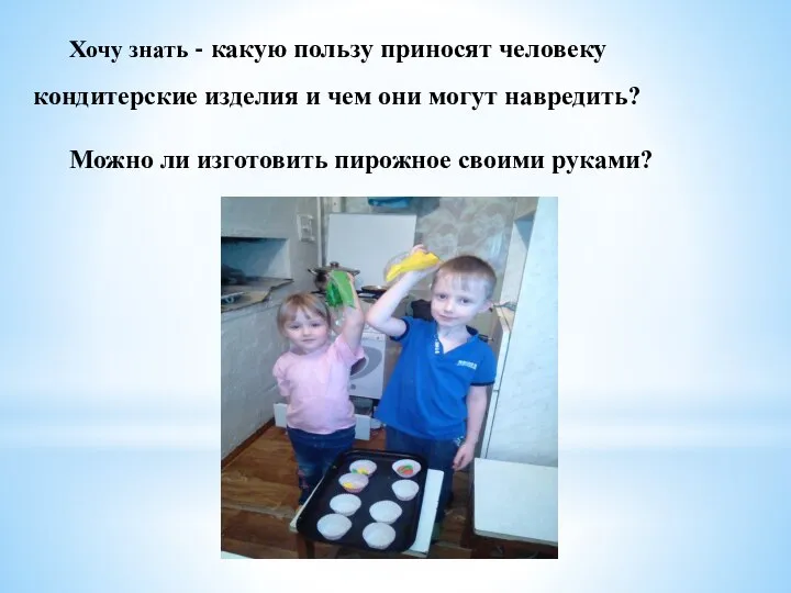 Хочу знать - какую пользу приносят человеку кондитерские изделия и чем они