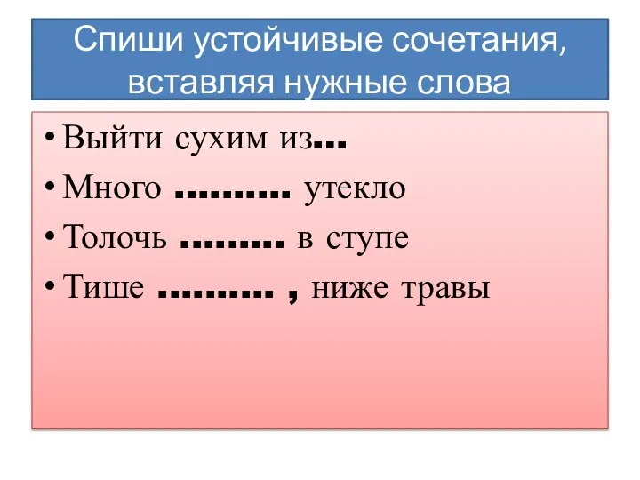 Спиши устойчивые сочетания, вставляя нужные слова Выйти сухим из… Много .......... утекло