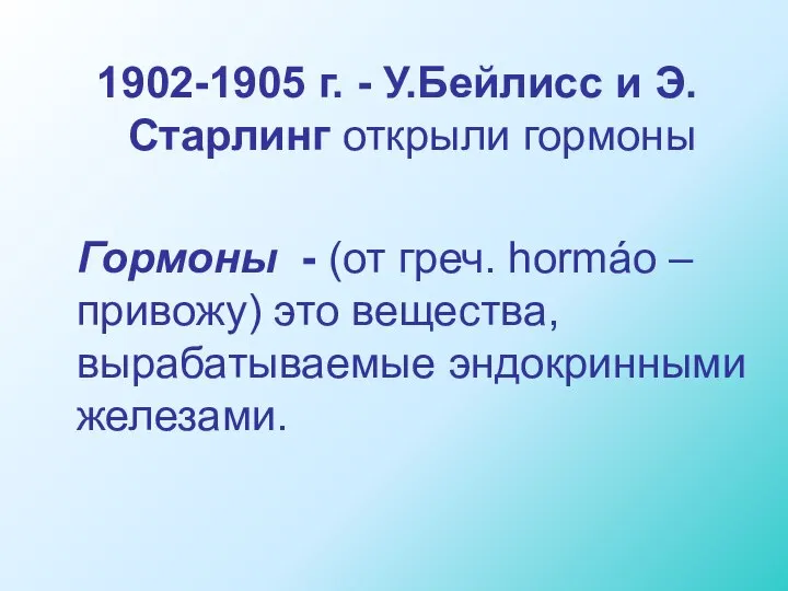 1902-1905 г. - У.Бейлисс и Э.Старлинг открыли гормоны Гормоны - (от греч.