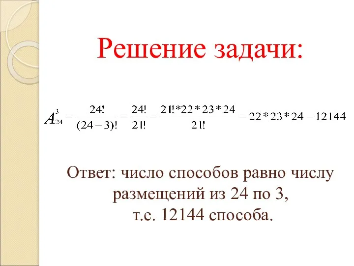 Решение задачи: Ответ: число способов равно числу размещений из 24 по 3, т.е. 12144 способа.