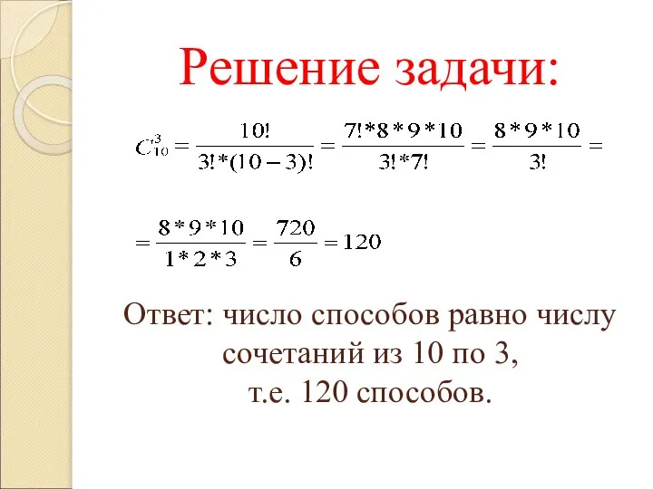 Решение задачи: Ответ: число способов равно числу сочетаний из 10 по 3, т.е. 120 способов.