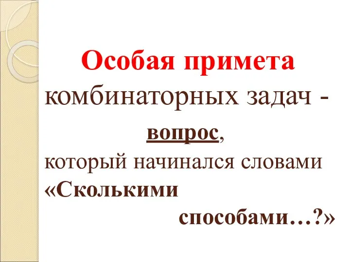 Особая примета комбинаторных задач - вопрос, который начинался словами «Сколькими способами…?»