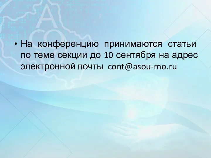 На конференцию принимаются статьи по теме секции до 10 сентября на адрес электронной почты cont@asou-mo.ru