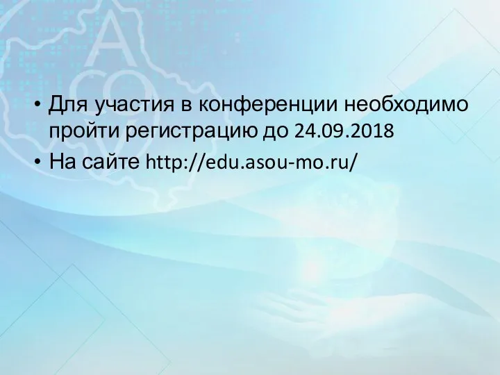 Для участия в конференции необходимо пройти регистрацию до 24.09.2018 На сайте http://edu.asou-mo.ru/