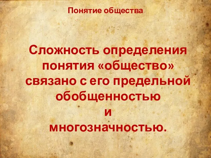 Понятие общества Сложность определения понятия «общество» связано с его предельной обобщенностью и многозначностью.