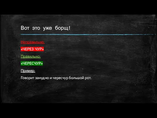 Вот это уже борщ! Неправильно: «ЧЕРЕЗ ЧУР» Правильно: «ЧЕРЕСЧУР» Пример: Говорит занудно и чересчур большой рот.