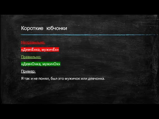 Короткие юбчонки Неправильно: «ДевчЁнка, мужичЁк» Правильно: «ДевчОнка, мужичОк» Пример: Я так и