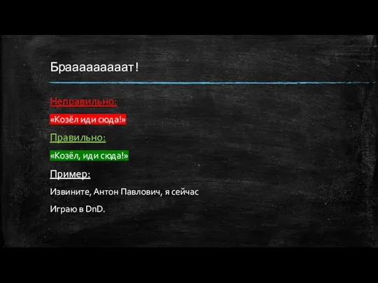 Брааааааааат! Неправильно: «Козёл иди сюда!» Правильно: «Козёл, иди сюда!» Пример: Извините, Антон