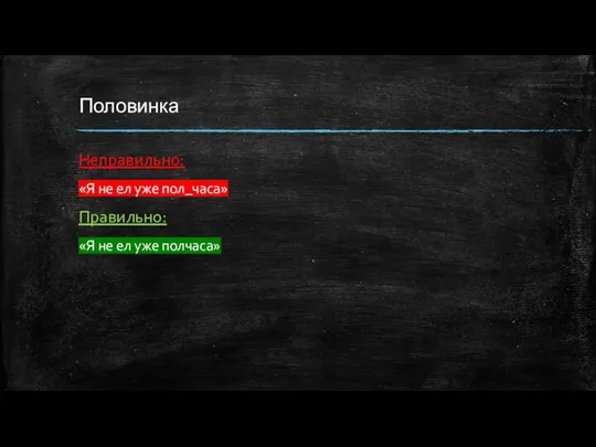 Половинка Неправильно: «Я не ел уже пол_часа» Правильно: «Я не ел уже полчаса»