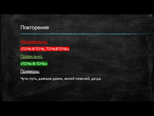 Повторение Неправильно: «ТОЧЬ В ТОЧЬ, ТОЧЬВТОЧЬ» Правильно: «ТОЧЬ-В-ТОЧЬ» Примеры: Чуть-чуть, давным-давно, волей-неволей, да-да.