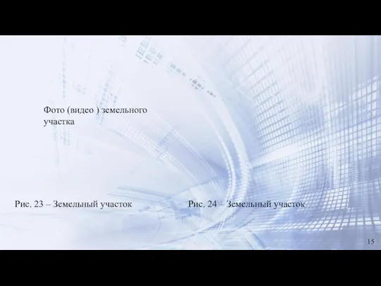 Рис. 23 – Земельный участок Рис. 24 – Земельный участок 15 Фото (видео ) земельного участка