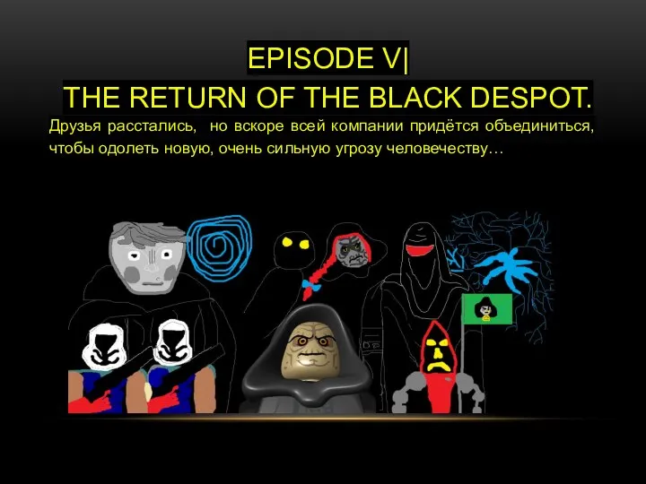 EPISODE V| THE RETURN OF THE BLACK DESPOT. Друзья расстались, но вскоре