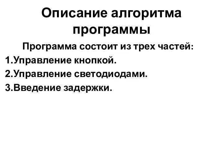 Описание алгоритма программы Программа состоит из трех частей: Управление кнопкой. Управление светодиодами. Введение задержки.