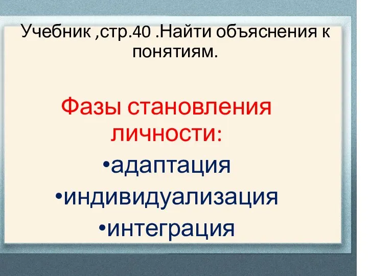 Учебник ,стр.40 .Найти объяснения к понятиям. Фазы становления личности: адаптация индивидуализация интеграция