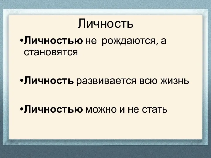 Личность Личностью не рождаются, а становятся Личность развивается всю жизнь Личностью можно и не стать