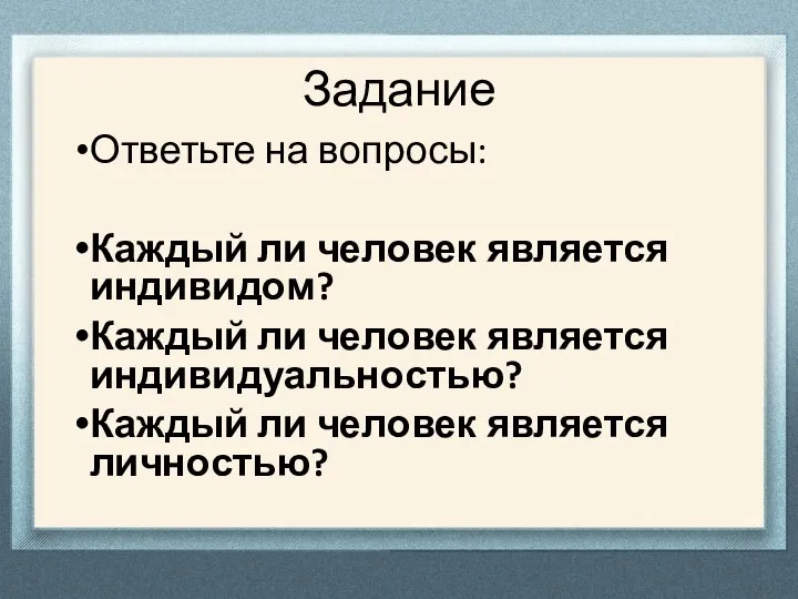 Задание Ответьте на вопросы: Каждый ли человек является индивидом? Каждый ли человек