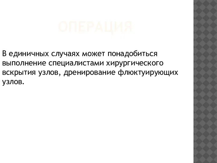 ОПЕРАЦИЯ В единичных случаях может понадобиться выполнение специалистами хирургического вскрытия узлов, дренирование флюктуирующих узлов.