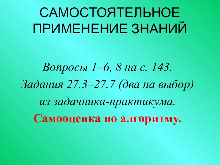 САМОСТОЯТЕЛЬНОЕ ПРИМЕНЕНИЕ ЗНАНИЙ Вопросы 1–6, 8 на с. 143. Задания 27.3–27.7 (два