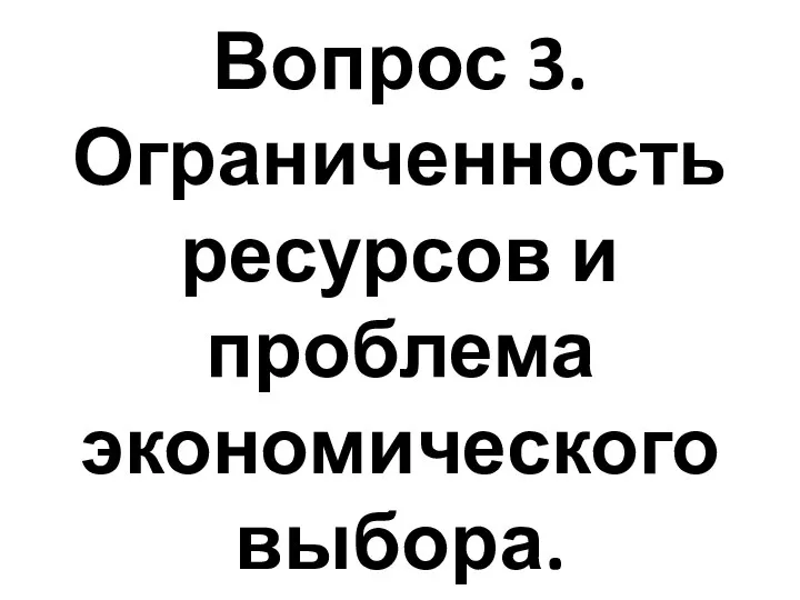 Вопрос 3. Ограниченность ресурсов и проблема экономического выбора.