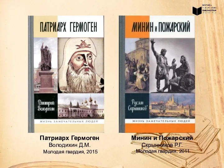 Минин и Пожарский Скрынников Р.Г. Молодая гвардия, 2011 Патриарх Гермоген Володихин Д.М. Молодая гвардия, 2015