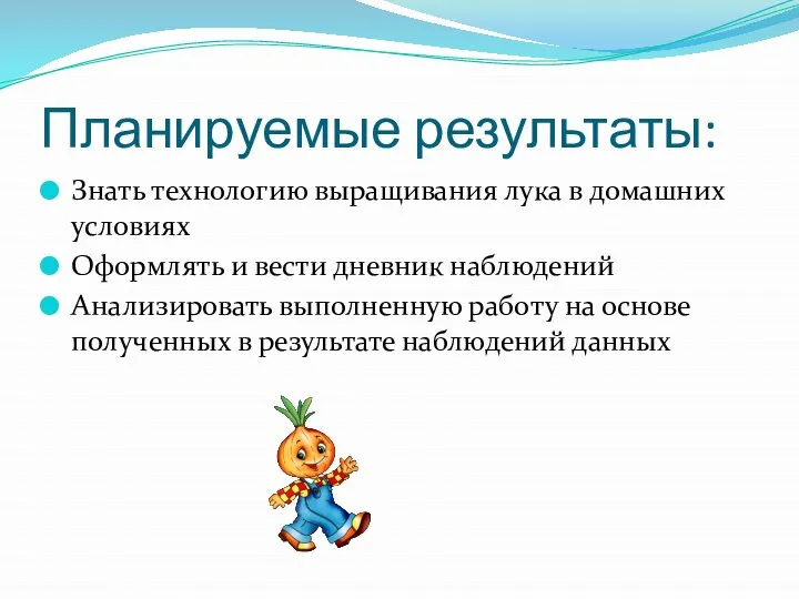 Планируемые результаты: Знать технологию выращивания лука в домашних условиях Оформлять и вести