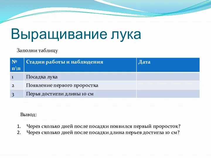 Выращивание лука Заполни таблицу Вывод: Через сколько дней после посадки появился первый