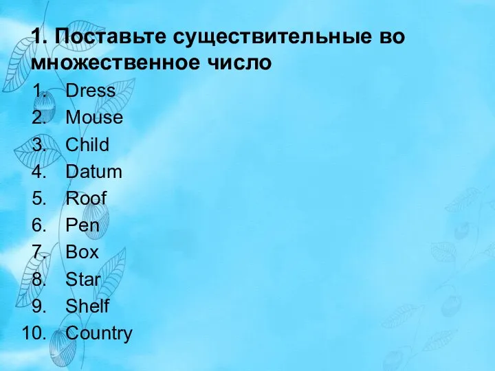 1. Поставьте существительные во множественное число Dress Mouse Child Datum Roof Pen Box Star Shelf Country