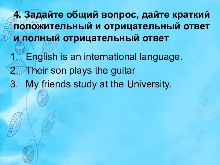 4. Задайте общий вопрос, дайте краткий положительный и отрицательный ответ и полный