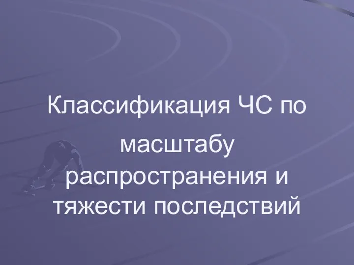 Классификация ЧС по масштабу распространения и тяжести последствий