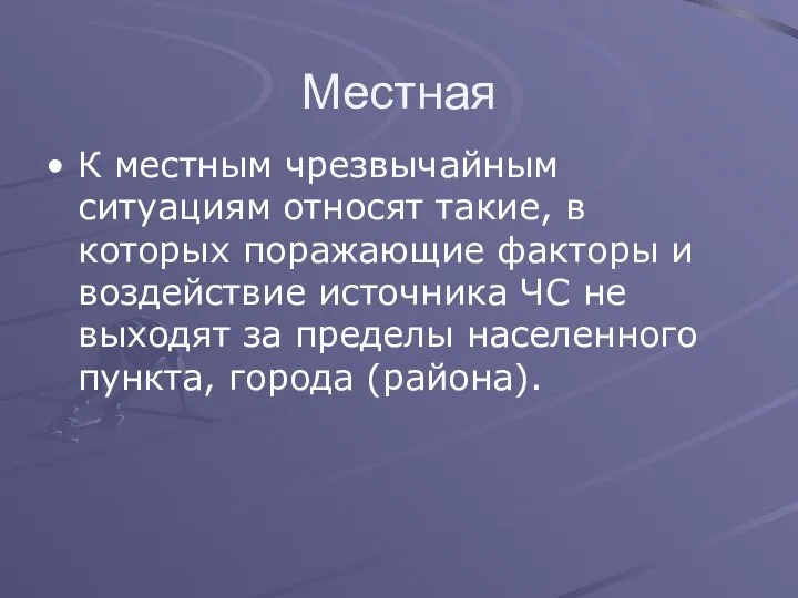 Местная К местным чрезвычайным ситуациям относят такие, в которых поражающие факторы и