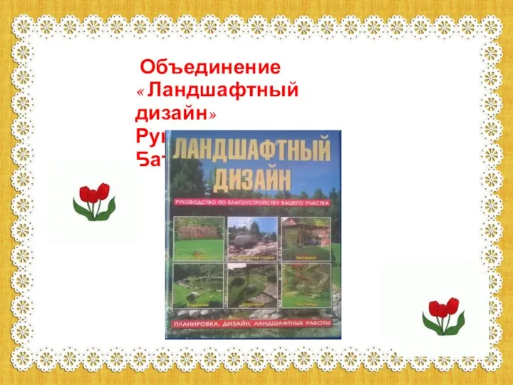 Объединение « Ландшафтный дизайн» Руководитель Баталова М.И.