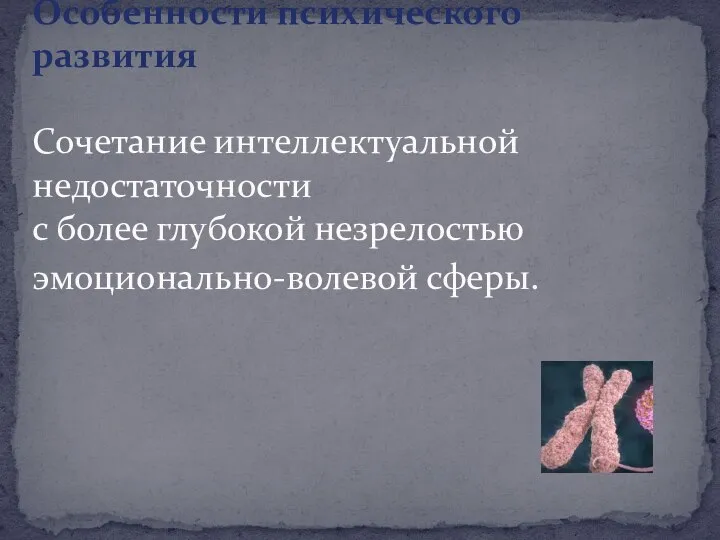 Особенности психического развития Сочетание интеллектуальной недостаточности с более глубокой незрелостью эмоционально-волевой сферы.