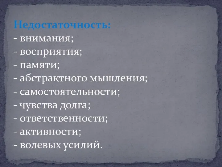 Недостаточность: - внимания; - восприятия; - памяти; - абстрактного мышления; - самостоятельности;