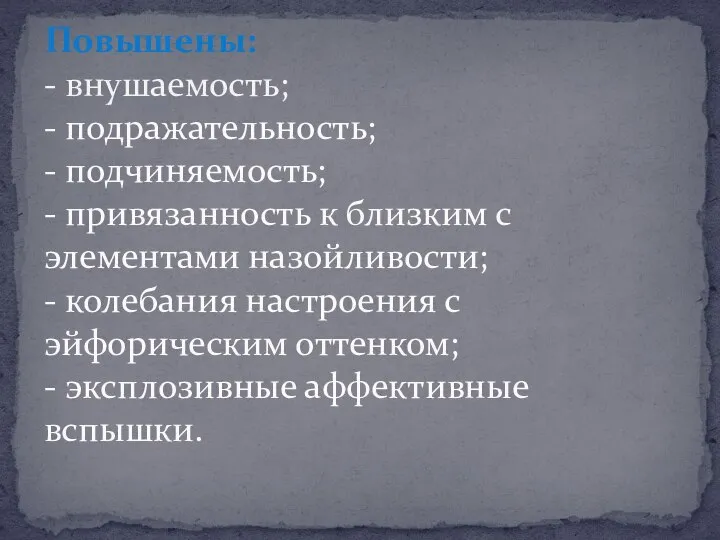 Повышены: - внушаемость; - подражательность; - подчиняемость; - привязанность к близким с