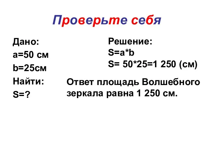 Проверьте себя Дано: a=50 cм b=25cм Найти: S=? Решение: S=a*b S= 50*25=1