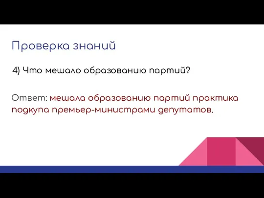 Проверка знаний Ответ: мешала образованию партий практика подкупа премьер-министрами депутатов. 4) Что мешало образованию партий?