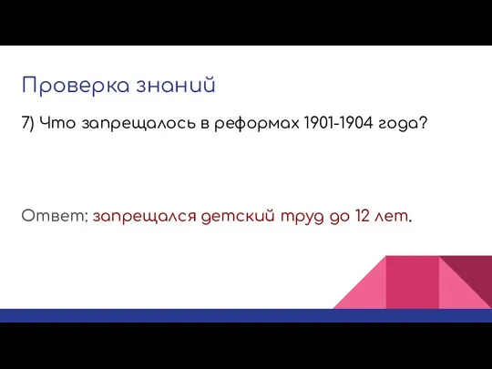 Проверка знаний Ответ: запрещался детский труд до 12 лет. 7) Что запрещалось в реформах 1901-1904 года?