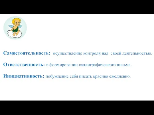 Самостоятельность: осуществление контроля над своей деятельностью. Ответственность: в формировании каллиграфического письма. Инициативность: