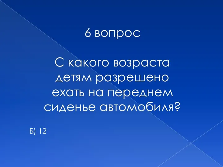 6 вопрос С какого возраста детям разрешено ехать на переднем сиденье автомобиля? Б) 12