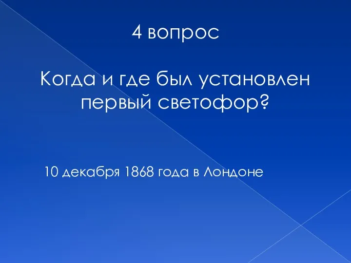 4 вопрос Когда и где был установлен первый светофор? 10 декабря 1868 года в Лондоне