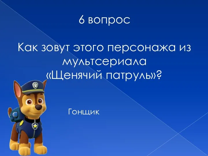 6 вопрос Как зовут этого персонажа из мультсериала «Щенячий патруль»? Гонщик