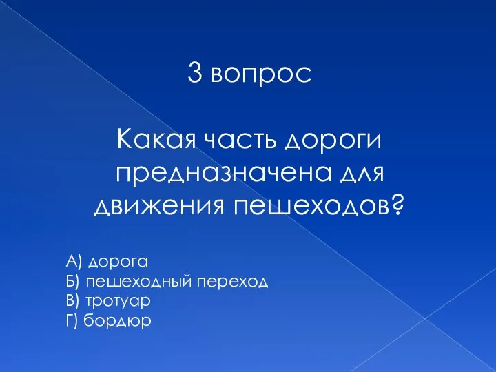 3 вопрос Какая часть дороги предназначена для движения пешеходов? А) дорога Б)