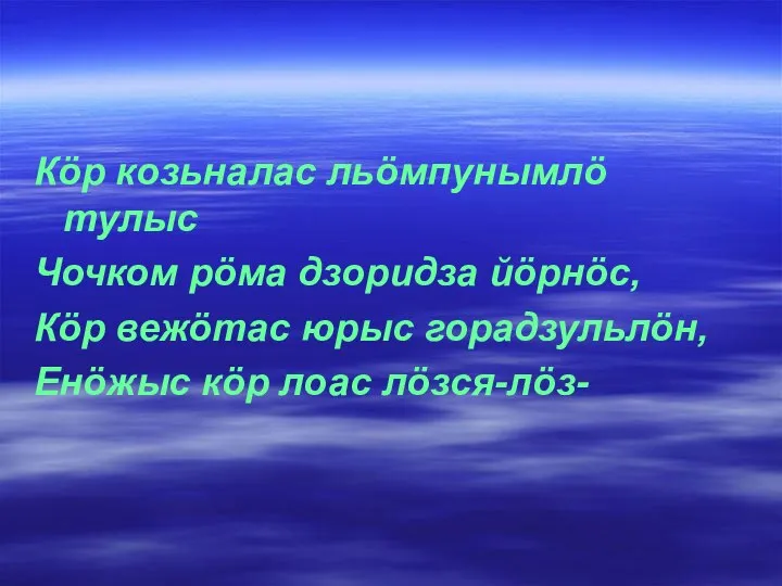 Кöр козьналас льöмпунымлö тулыс Чочком рöма дзоридза йöрнöс, Кöр вежöтас юрыс горадзульлöн, Енöжыс кöр лоас лöзся-лöз-