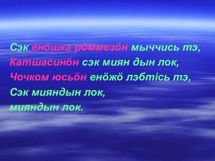 Сэк енöшка рöммезöн мыччись тэ, Катшасинöн сэк миян дын лок, Чочком юсьöн