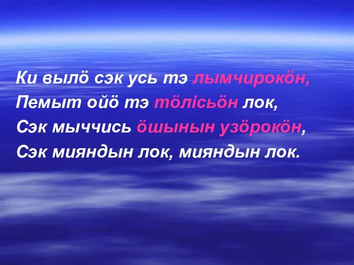 Ки вылö сэк усь тэ лымчирокöн, Пемыт ойö тэ тöлісьöн лок, Сэк