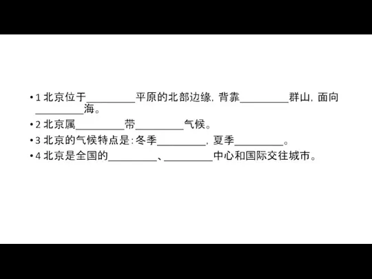 1 北京位于_________平原的北部边缘，背靠_________群山，面向_________海。 2 北京属_________带_________气候。 3 北京的气候特点是：冬季_________，夏季_________。 4 北京是全国的_________、_________中心和国际交往城市。