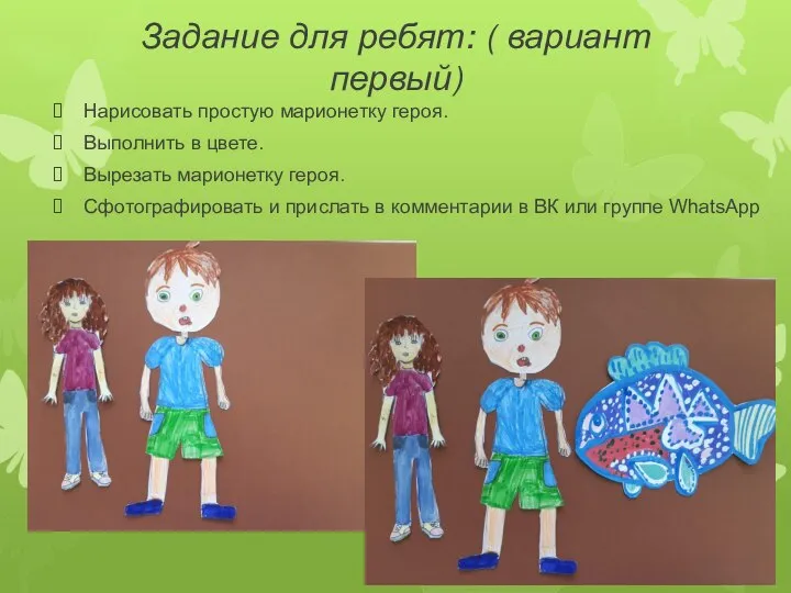 Задание для ребят: ( вариант первый) Нарисовать простую марионетку героя. Выполнить в